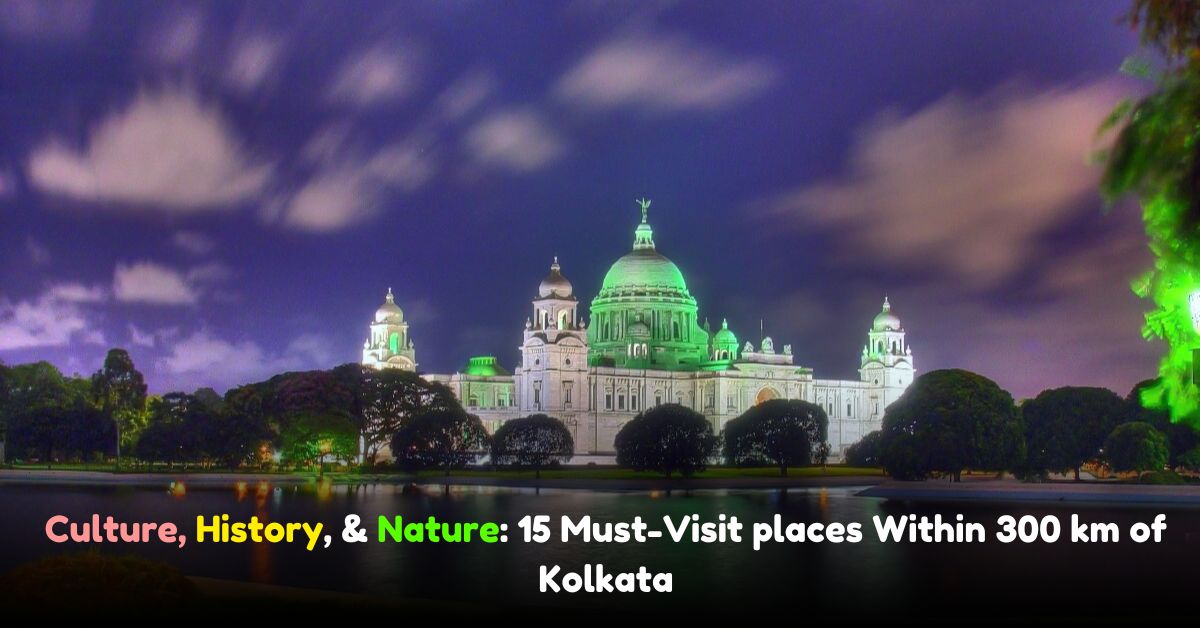 15 Must-Visit places in Kolkata Within 300 km